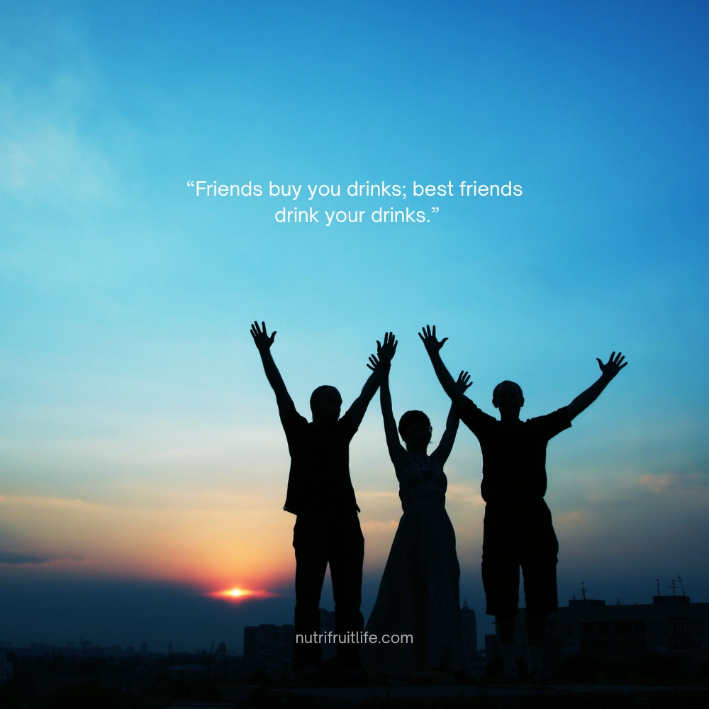 "Funny friends quotes about best friends who steal your drinks and make you laugh"