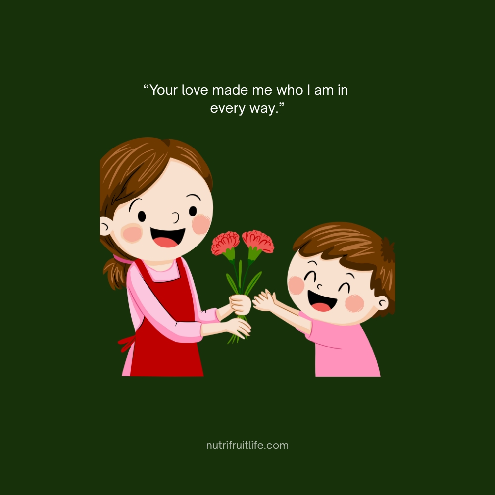 Heartfelt Missing Mom Quote – Your love made me who I am in every way.