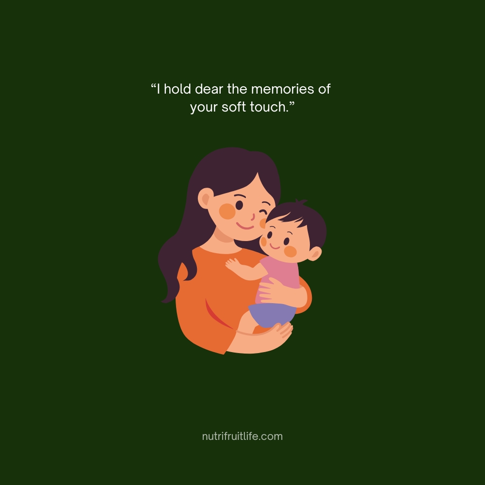 Heartfelt Missing Mom Quote – I hold dear the memories of your soft touch.